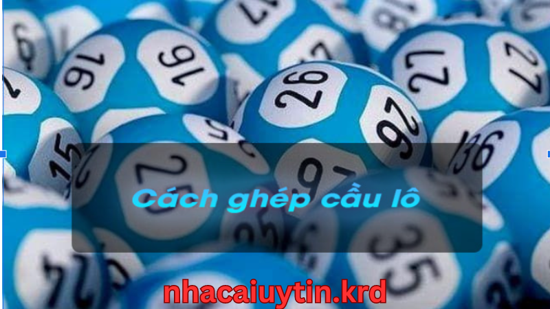 Cách ghép lô tìm cầu hiệu quả cho tân thủ